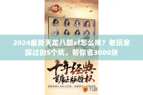 2024最新天龙八部sf怎么挑？老玩家踩过的5个坑，帮你省3000块