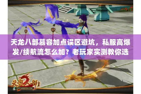 天龙八部慕容加点误区避坑，私服高爆发/续航流怎么加？老玩家实测教你选
