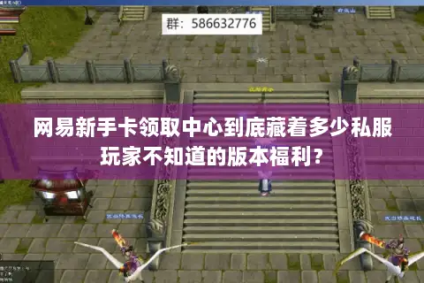 网易新手卡领取中心到底藏着多少私服玩家不知道的版本福利? 网易新手卡领取中心到底藏着多少私服玩家不知道的版本福利?