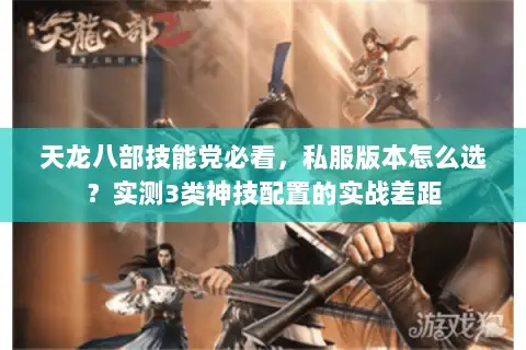 天龙八部技能党必看,私服版本怎么选?实测3类神技配置的实战差距 天龙八部技能党必看,私服版本怎么选?实测3类神技配置的实战差距