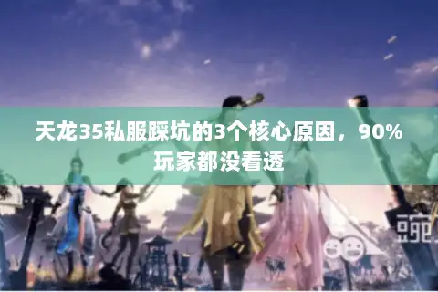 天龙35私服踩坑的3个核心原因,90%玩家都没看透 天龙35私服踩坑的3个核心原因,90%玩家都没看透