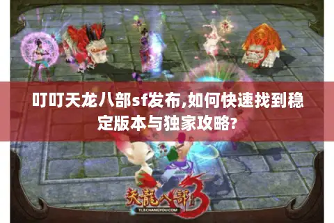 叮叮天龙八部sf发布,如何快速找到稳定版本与独家攻略?