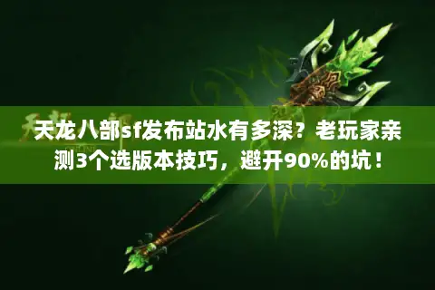 天龙八部sf发布站水有多深?老玩家亲测3个选版本技巧,避开90%的坑! 天龙八部sf发布站水有多深?老玩家亲测3个选版本技巧,避开90%的坑!
