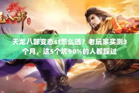 天龙八部变态sf怎么选?老玩家实测3个月,这5个坑90%的人都踩过 天龙八部变态sf怎么选?老玩家实测3个月,这5个坑90%的人都踩过