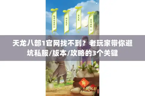 天龙八部1官网找不到？老玩家带你避坑私服/版本/攻略的3个关键