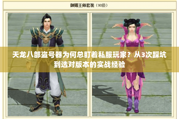 天龙八部盗号器为何总盯着私服玩家?从3次踩坑到选对版本的实战经验 天龙八部盗号器为何总盯着私服玩家?从3次踩坑到选对版本的实战经验