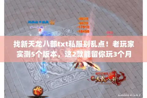 找新天龙八部txt私服别乱点!老玩家实测5个版本,这2款能留你玩3个月 找新天龙八部txt私服别乱点!老玩家实测5个版本,这2款能留你玩3个月