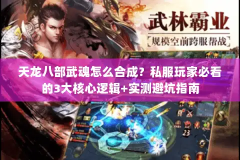 天龙八部武魂怎么合成?私服玩家必看的3大核心逻辑+实测避坑指南 天龙八部武魂怎么合成?私服玩家必看的3大核心逻辑+实测避坑指南