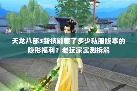 天龙八部3新技能藏了多少私服版本的隐形福利?老玩家实测拆解 天龙八部3新技能藏了多少私服版本的隐形福利?老玩家实测拆解