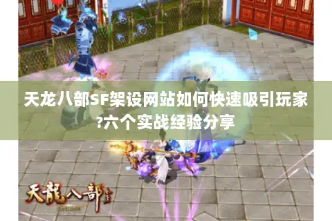 天龙八部SF架设网站如何快速吸引玩家?六个实战经验分享 天龙八部SF架设网站如何快速吸引玩家?六个实战经验分享