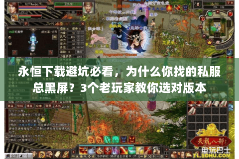永恒下载避坑必看,为什么你找的私服总黑屏?3个老玩家教你选对版本 永恒下载避坑必看,为什么你找的私服总黑屏?3个老玩家教你选对版本