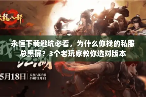 永恒下载避坑必看,为什么你找的私服总黑屏?3个老玩家教你选对版本 永恒下载避坑必看,为什么你找的私服总黑屏?3个老玩家教你选对版本