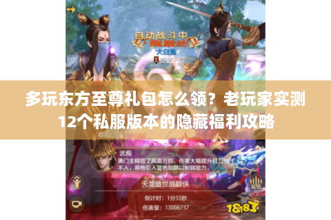 多玩东方至尊礼包怎么领?老玩家实测12个私服版本的隐藏福利攻略 多玩东方至尊礼包怎么领?老玩家实测12个私服版本的隐藏福利攻略