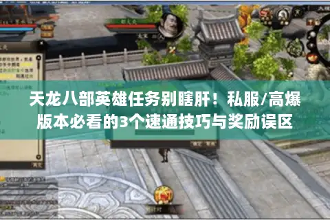 天龙八部英雄任务别瞎肝!私服/高爆版本必看的3个速通技巧与奖励误区 天龙八部英雄任务别瞎肝!私服/高爆版本必看的3个速通技巧与奖励误区