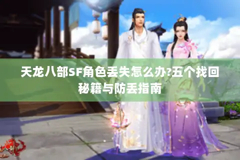 天龙八部SF角色丢失怎么办?五个找回秘籍与防丢指南 天龙八部SF角色丢失怎么办?五个找回秘籍与防丢指南