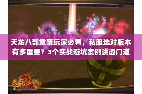 天龙八部重聚玩家必看，私服选对版本有多重要？3个实战避坑案例讲透门道
