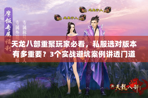 天龙八部重聚玩家必看，私服选对版本有多重要？3个实战避坑案例讲透门道