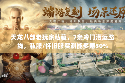 天龙八部老玩家私藏,7条冷门漕运路线,私服/怀旧服实测能多赚30% 天龙八部老玩家私藏,7条冷门漕运路线,私服/怀旧服实测能多赚30%