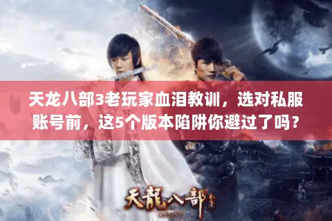 天龙八部3老玩家血泪教训,选对私服账号前,这5个版本陷阱你避过了吗? 天龙八部3老玩家血泪教训,选对私服账号前,这5个版本陷阱你避过了吗?