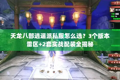 天龙八部逍遥派私服怎么选?3个版本雷区+2套实战配装全揭秘 天龙八部逍遥派私服怎么选?3个版本雷区+2套实战配装全揭秘