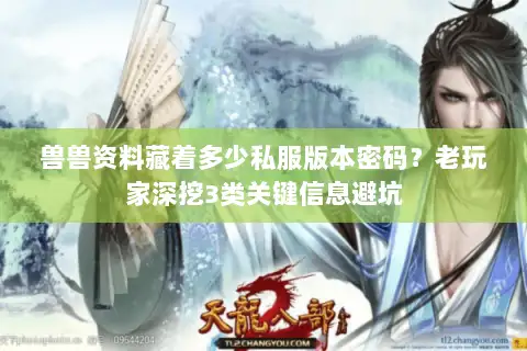 兽兽资料藏着多少私服版本密码?老玩家深挖3类关键信息避坑 兽兽资料藏着多少私服版本密码?老玩家深挖3类关键信息避坑