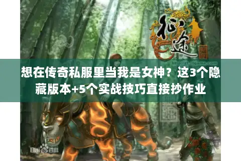 想在传奇私服里当我是女神?这3个隐藏版本+5个实战技巧直接抄作业 想在传奇私服里当我是女神?这3个隐藏版本+5个实战技巧直接抄作业