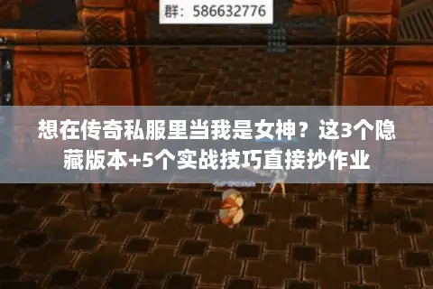 想在传奇私服里当我是女神?这3个隐藏版本+5个实战技巧直接抄作业 想在传奇私服里当我是女神?这3个隐藏版本+5个实战技巧直接抄作业