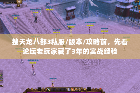 搜天龙八部3私服/版本/攻略前，先看论坛老玩家藏了3年的实战经验