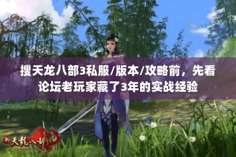 搜天龙八部3私服/版本/攻略前，先看论坛老玩家藏了3年的实战经验