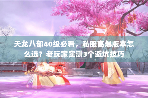 天龙八部40级必看，私服高爆版本怎么选？老玩家实测3个避坑技巧