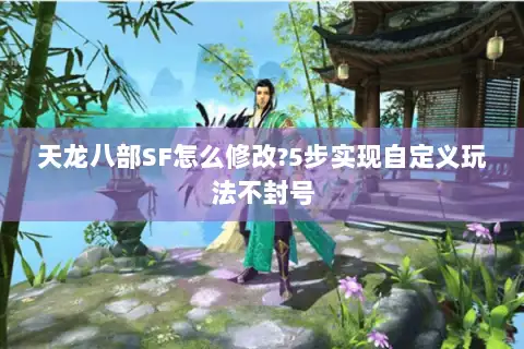 天龙八部SF怎么修改?5步实现自定义玩法不封号