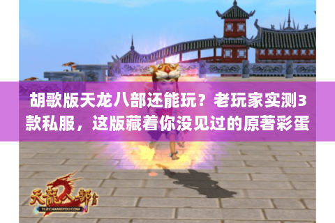 胡歌版天龙八部还能玩?老玩家实测3款私服,这版藏着你没见过的原著彩蛋 胡歌版天龙八部还能玩?老玩家实测3款私服,这版藏着你没见过的原著彩蛋