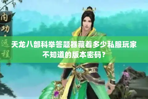 天龙八部科举答题器藏着多少私服玩家不知道的版本密码？
