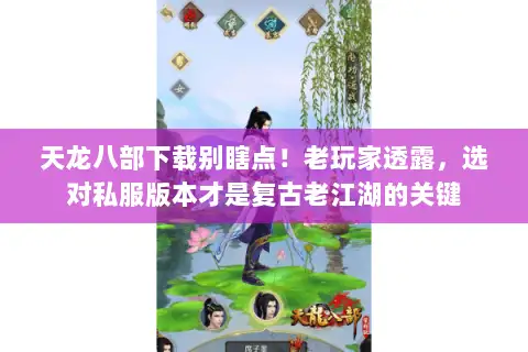 天龙八部下载别瞎点!老玩家透露,选对私服版本才是复古老江湖的关键 天龙八部下载别瞎点!老玩家透露,选对私服版本才是复古老江湖的关键