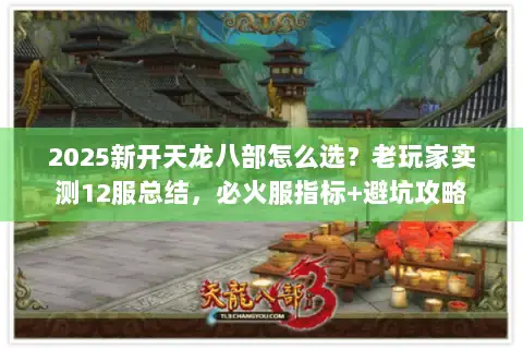 2025新开天龙八部怎么选?老玩家实测12服总结,必火服指标+避坑攻略 2025新开天龙八部怎么选?老玩家实测12服总结,必火服指标+避坑攻略