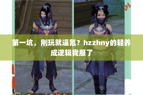 第一坑,刚玩就逼氪?hzzhny的轻养成逻辑我服了 第一坑,刚玩就逼氪?hzzhny的轻养成逻辑我服了