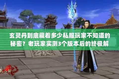 玄灵丹到底藏着多少私服玩家不知道的秘密?老玩家实测3个版本后的终极解读 玄灵丹到底藏着多少私服玩家不知道的秘密?老玩家实测3个版本后的终极解读