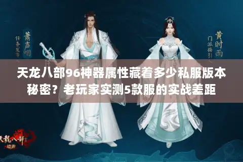 天龙八部96神器属性藏着多少私服版本秘密？老玩家实测5款服的实战差距