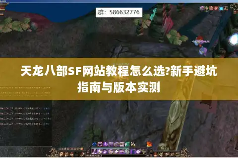 天龙八部SF网站教程怎么选?新手避坑指南与版本实测