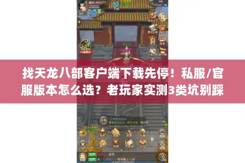 找天龙八部客户端下载先停！私服/官服版本怎么选？老玩家实测3类坑别踩