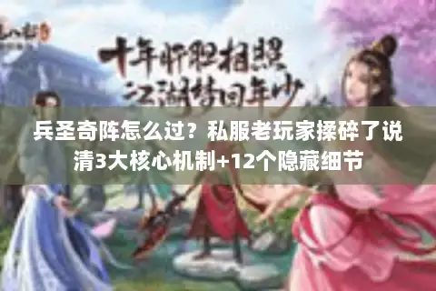 兵圣奇阵怎么过?私服老玩家揉碎了说清3大核心机制+12个隐藏细节 兵圣奇阵怎么过?私服老玩家揉碎了说清3大核心机制+12个隐藏细节