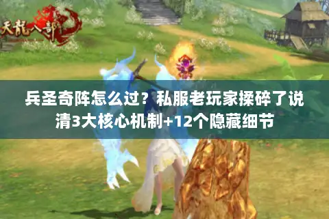 兵圣奇阵怎么过?私服老玩家揉碎了说清3大核心机制+12个隐藏细节 兵圣奇阵怎么过?私服老玩家揉碎了说清3大核心机制+12个隐藏细节