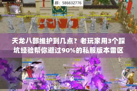 天龙八部维护到几点？老玩家用3个踩坑经验帮你避过90%的私服版本雷区
