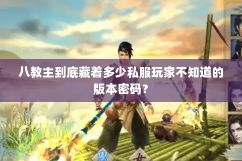 八教主到底藏着多少私服玩家不知道的版本密码？