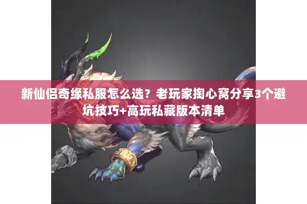 新仙侣奇缘私服怎么选？老玩家掏心窝分享3个避坑技巧+高玩私藏版本清单