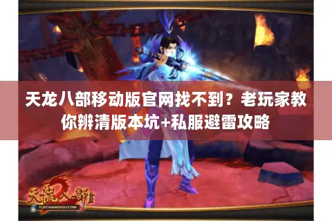天龙八部移动版官网找不到?老玩家教你辨清版本坑+私服避雷攻略 天龙八部移动版官网找不到?老玩家教你辨清版本坑+私服避雷攻略