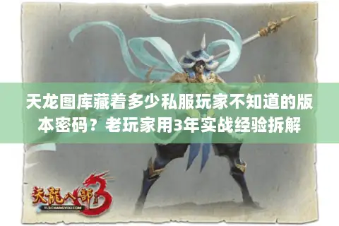 天龙图库藏着多少私服玩家不知道的版本密码？老玩家用3年实战经验拆解