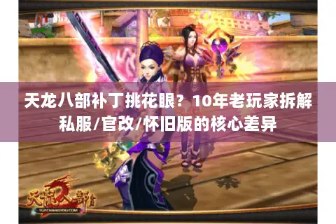 天龙八部补丁挑花眼？10年老玩家拆解私服/官改/怀旧版的核心差异