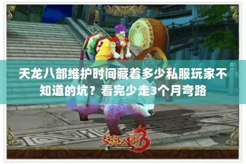 天龙八部维护时间藏着多少私服玩家不知道的坑？看完少走3个月弯路