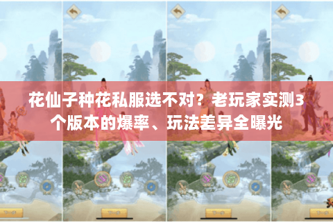 花仙子种花私服选不对?老玩家实测3个版本的爆率、玩法差异全曝光 花仙子种花私服选不对?老玩家实测3个版本的爆率、玩法差异全曝光